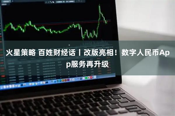 火星策略 百姓财经话丨改版亮相！数字人民币App服务再升级