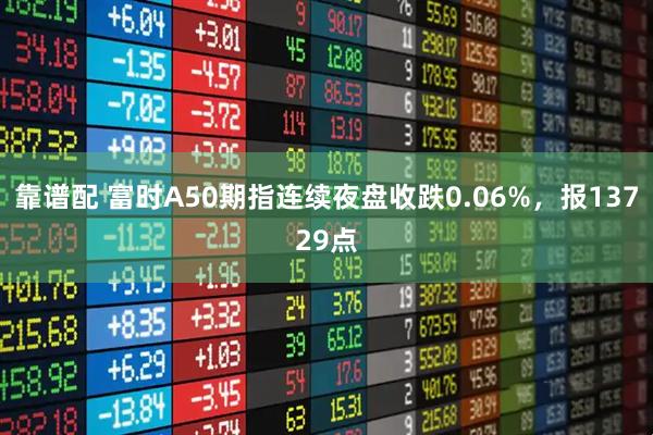靠谱配 富时A50期指连续夜盘收跌0.06%，报13729点