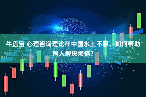 牛盘宝 心理咨询理论在中国水土不服，如何帮助国人解决烦恼？