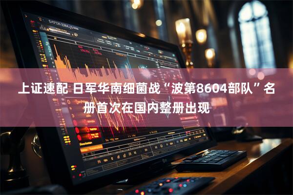 上证速配 日军华南细菌战“波第8604部队”名册首次在国内整册出现