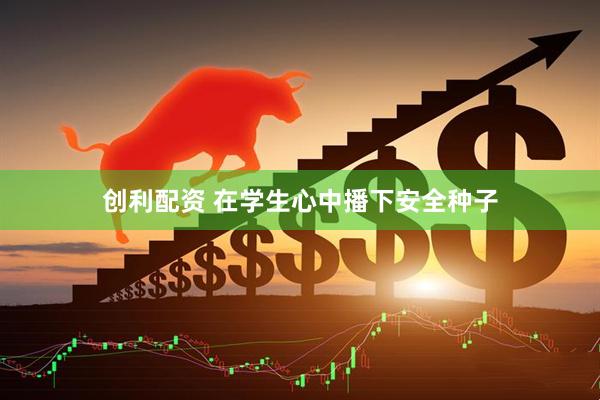 创利配资 在学生心中播下安全种子