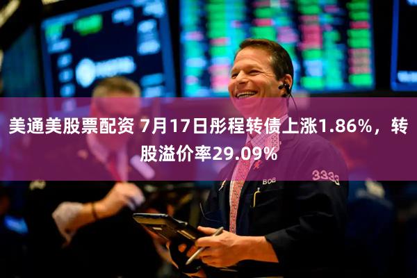 美通美股票配资 7月17日彤程转债上涨1.86%，转股溢价率29.09%