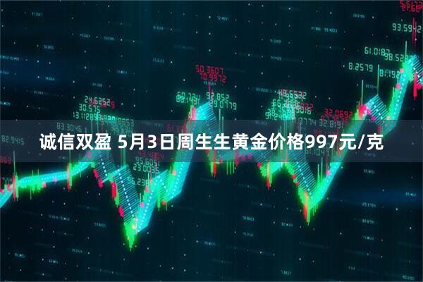 诚信双盈 5月3日周生生黄金价格997元/克