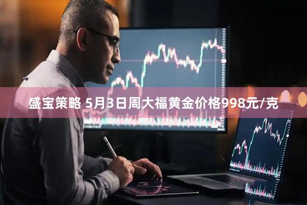 盛宝策略 5月3日周大福黄金价格998元/克