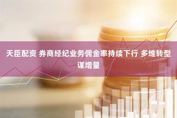 天臣配资 券商经纪业务佣金率持续下行 多维转型谋增量