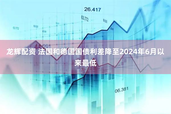 龙辉配资 法国和德国国债利差降至2024年6月以来最低